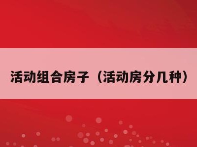 活动组合房子(活动房分几种)