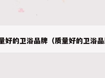 质量好的卫浴品牌(质量好的卫浴品牌)