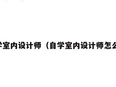 自学室内设计师(自学室内设计师怎么学)