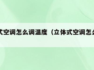 立体式空调怎么调温度（立体式空调怎么调热风）