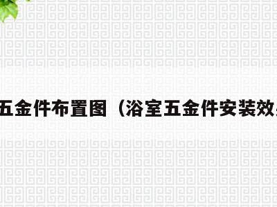 浴室五金件布置图(浴室五金件安装效果图)