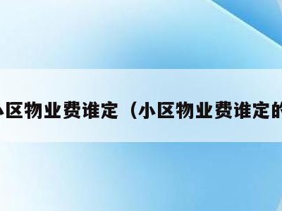 小区物业费谁定（小区物业费谁定的）