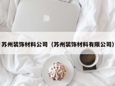 苏州装饰材料公司（苏州装饰材料有限公司）
