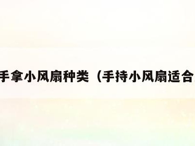 明星手拿小风扇种类(手持小风扇适合人群)