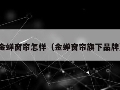 金蝉窗帘怎样（金蝉窗帘旗下品牌）