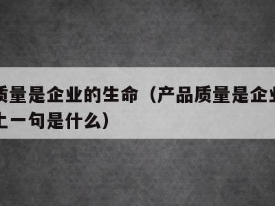 产品质量是企业的生命(产品质量是企业的生命线上一句是什么)
