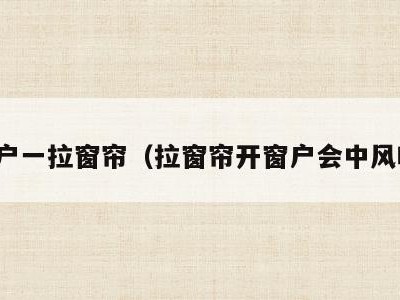 窗户一拉窗帘（拉窗帘开窗户会中风吗）
