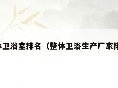 整体卫浴室排名（整体卫浴生产厂家排名）
