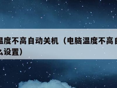 电脑温度不高自动关机(电脑温度不高自动关机怎么设置)