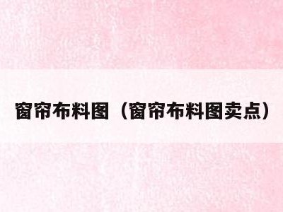 窗帘布料图(窗帘布料图卖点)
