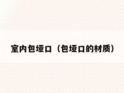 室内包垭口(包垭口的材质)
