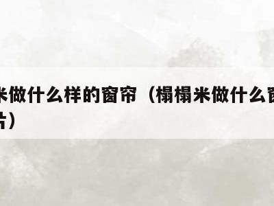 榻榻米做什么样的窗帘(榻榻米做什么窗帘好看图片)