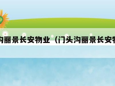 门头沟丽景长安物业(门头沟丽景长安物业怎么样)