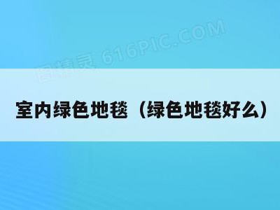 室内绿色地毯（绿色地毯好么）
