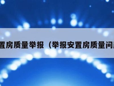 安置房质量举报（举报安置房质量问题）