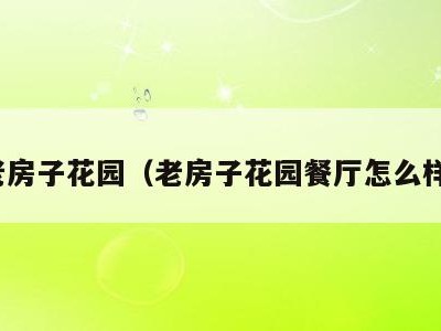 老房子花园（老房子花园餐厅怎么样）