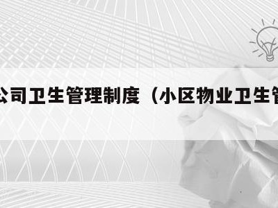 物业公司卫生管理制度(小区物业卫生管理制度)