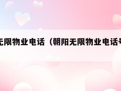 朝阳无限物业电话(朝阳无限物业电话号码多少)