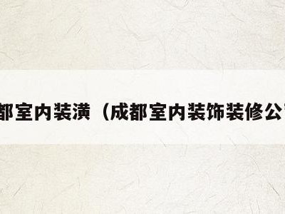 成都室内装潢（成都室内装饰装修公司）