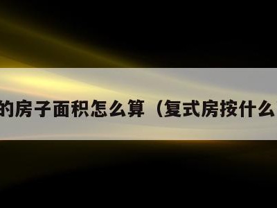 复式的房子面积怎么算（复式房按什么面积）