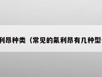 氟利昂种类（常见的氟利昂有几种型号）