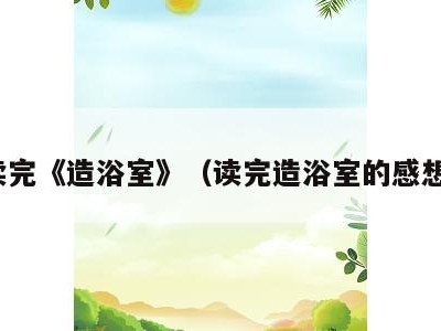读完《造浴室》（读完造浴室的感想）