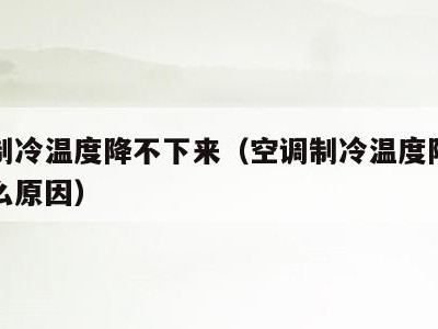 空调制冷温度降不下来（空调制冷温度降不下来什么原因）