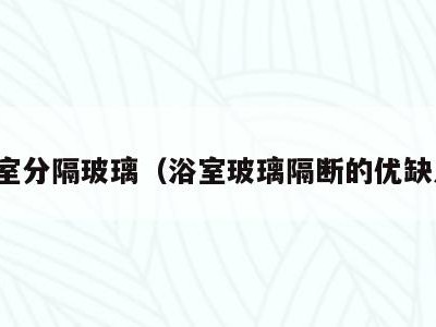 浴室分隔玻璃（浴室玻璃隔断的优缺点）