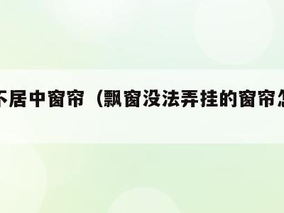 飘窗不居中窗帘(飘窗没法弄挂的窗帘怎么办)