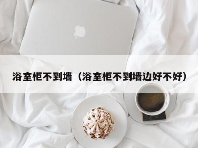 浴室柜不到墙（浴室柜不到墙边好不好）
