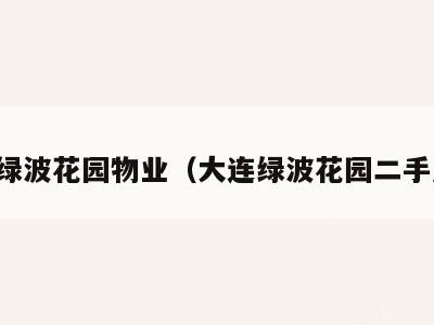 大连绿波花园物业(大连绿波花园二手房源)