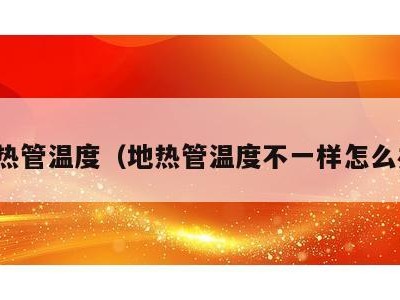 地热管温度（地热管温度不一样怎么办）