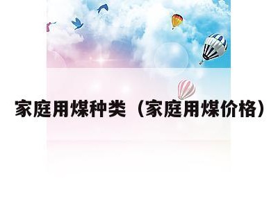 家庭用煤种类（家庭用煤价格）