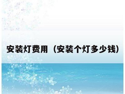 安装灯费用（安装个灯多少钱）