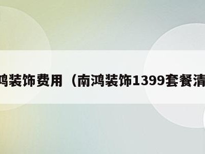 南鸿装饰费用（南鸿装饰1399套餐清单）