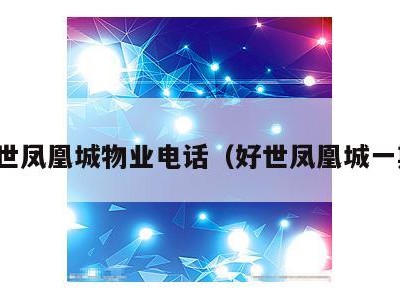 好世凤凰城物业电话（好世凤凰城一期）