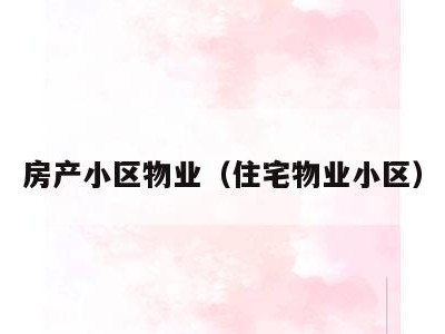 房产小区物业(住宅物业小区)