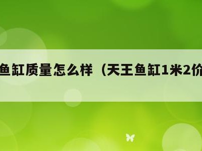 天王鱼缸质量怎么样（天王鱼缸1米2价格表）