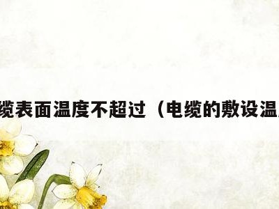 电缆表面温度不超过（电缆的敷设温度）