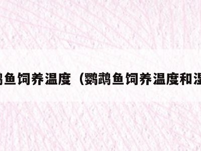 鹦鹉鱼饲养温度（鹦鹉鱼饲养温度和湿度）