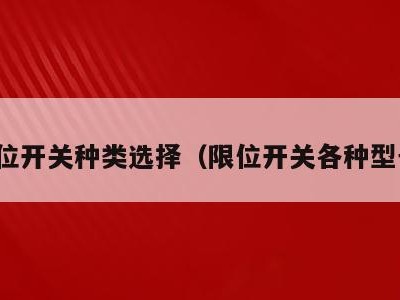 限位开关种类选择(限位开关各种型号)