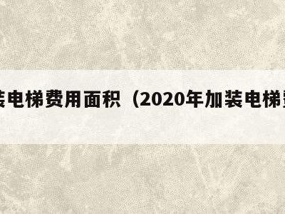 加装电梯费用面积（2020年加装电梯费用）
