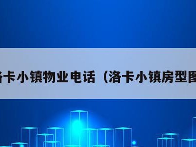 洛卡小镇物业电话(洛卡小镇房型图)