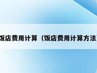 饭店费用计算（饭店费用计算方法）