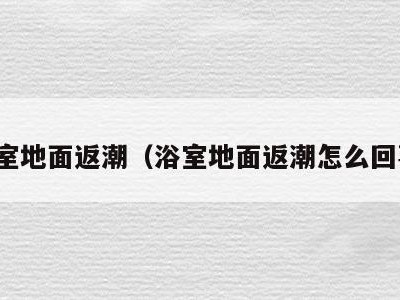 浴室地面返潮（浴室地面返潮怎么回事）