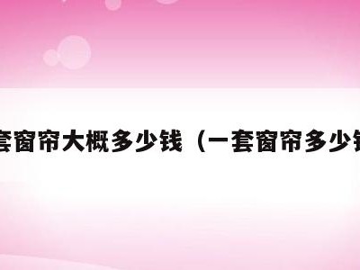 一套窗帘大概多少钱（一套窗帘多少钱?）