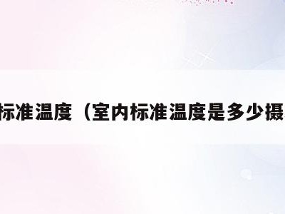 室内标准温度（室内标准温度是多少摄氏度）