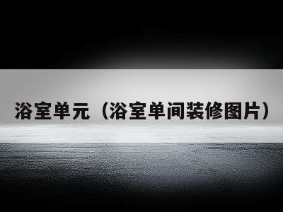 浴室单元（浴室单间装修图片）