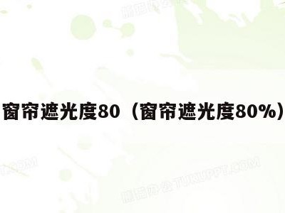 窗帘遮光度80（窗帘遮光度80%）
