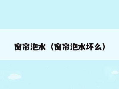 窗帘泡水（窗帘泡水坏么）